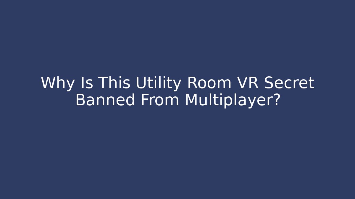 Why Is This Utility Room VR Secret Banned From Multiplayer?