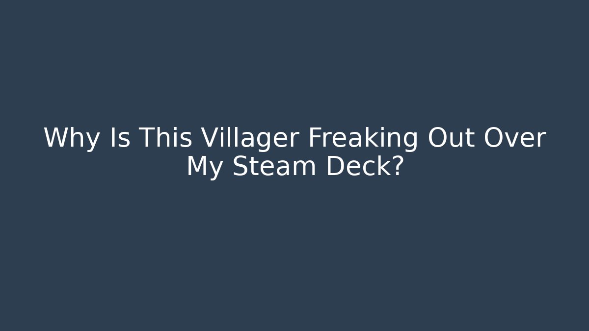 Why Is This Villager Freaking Out Over My Steam Deck?