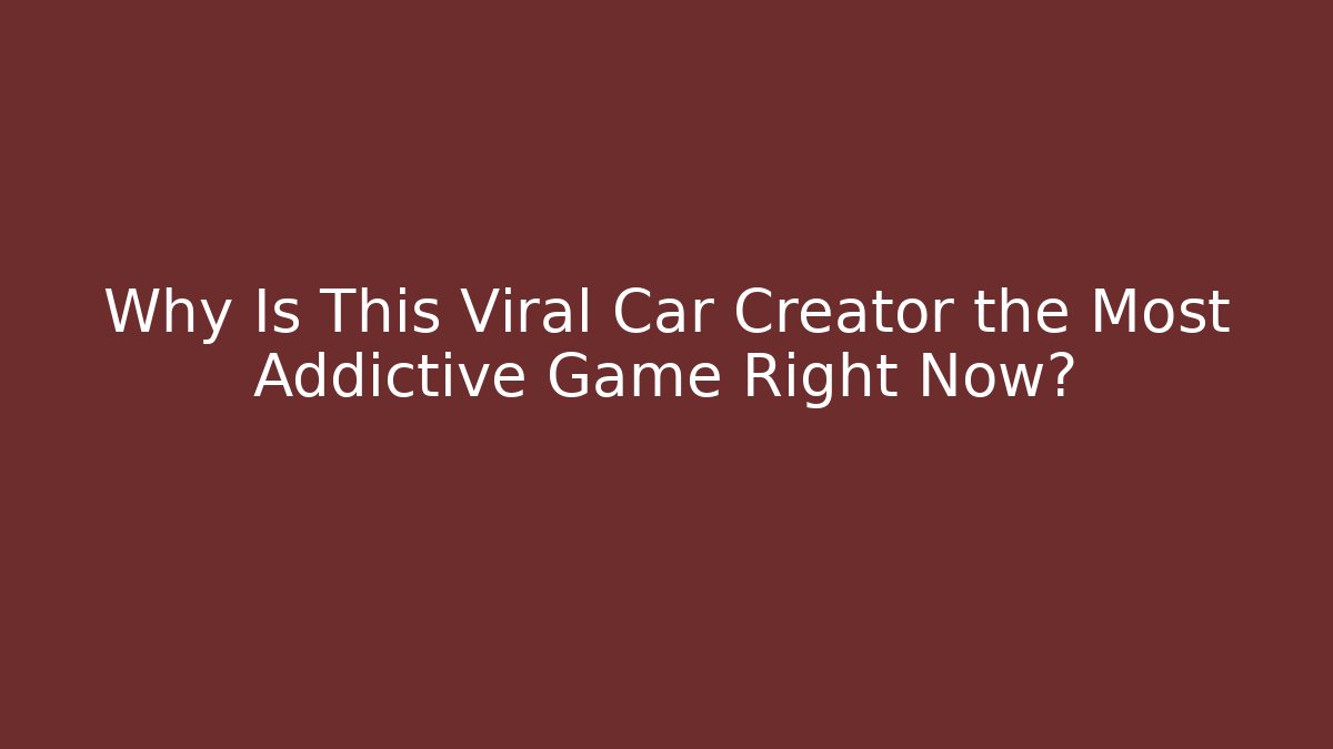 Why Is This Viral Car Creator the Most Addictive Game Right Now?