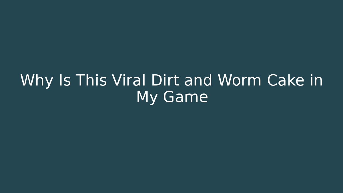 Why Is This Viral Dirt and Worm Cake in My Game