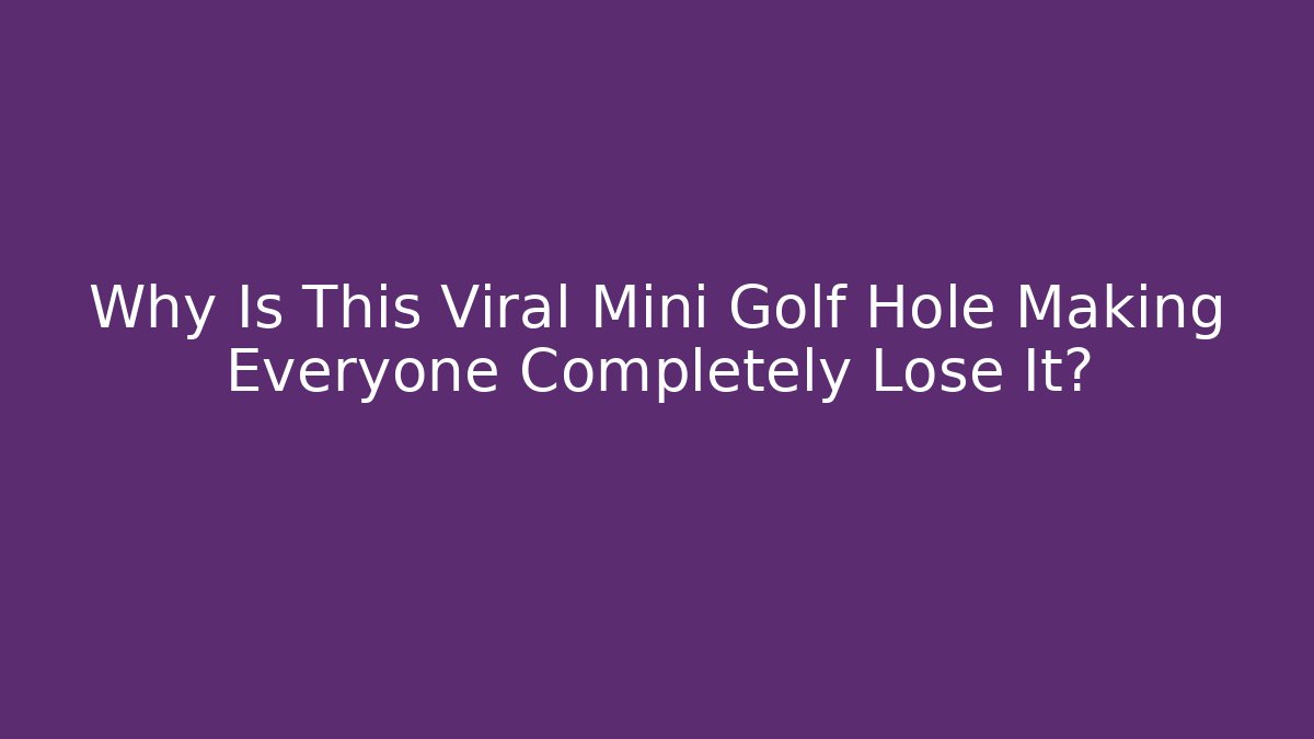 Why Is This Viral Mini Golf Hole Making Everyone Completely Lose It?