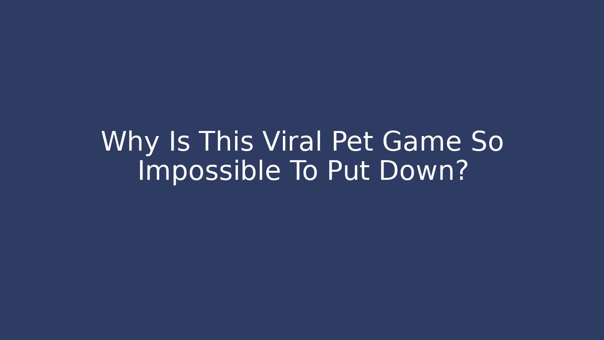 Why Is This Viral Pet Game So Impossible To Put Down?