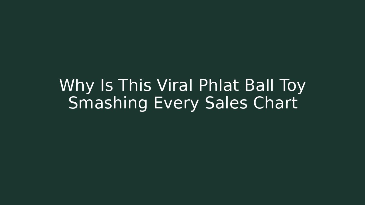 Why Is This Viral Phlat Ball Toy Smashing Every Sales Chart