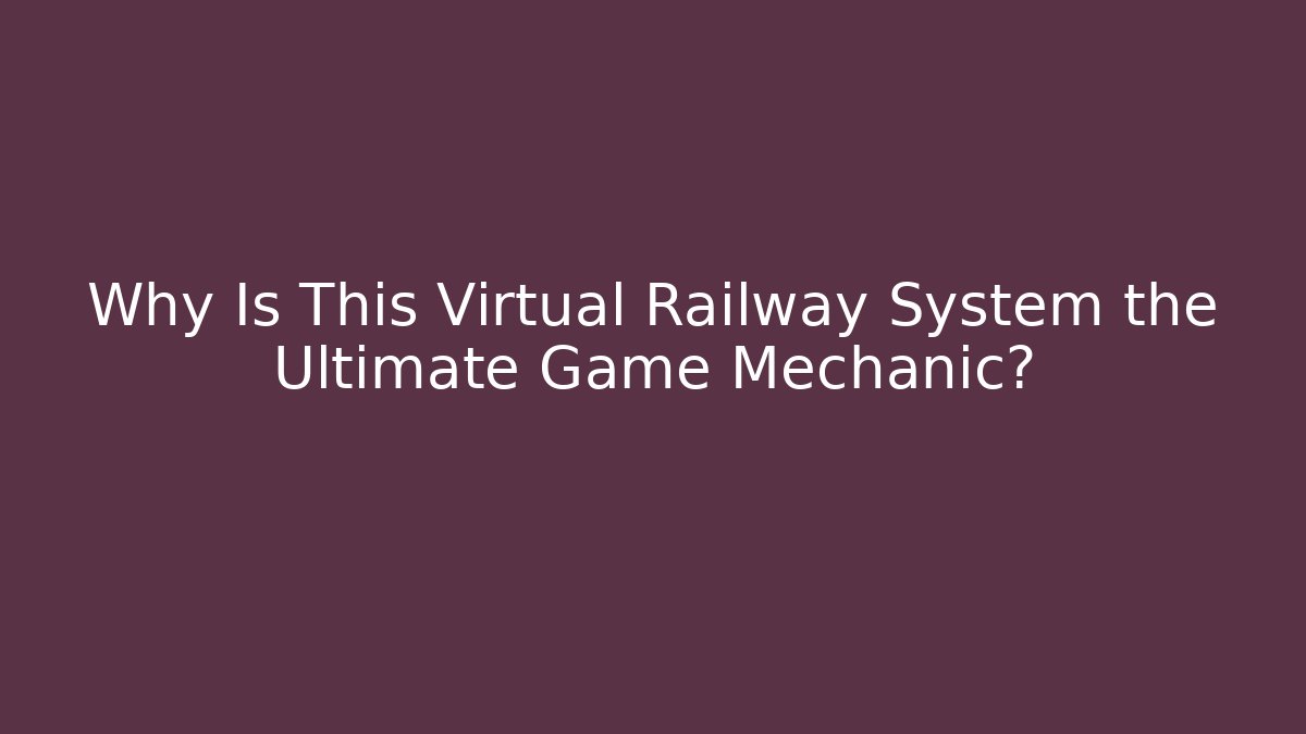 Why Is This Virtual Railway System the Ultimate Game Mechanic?