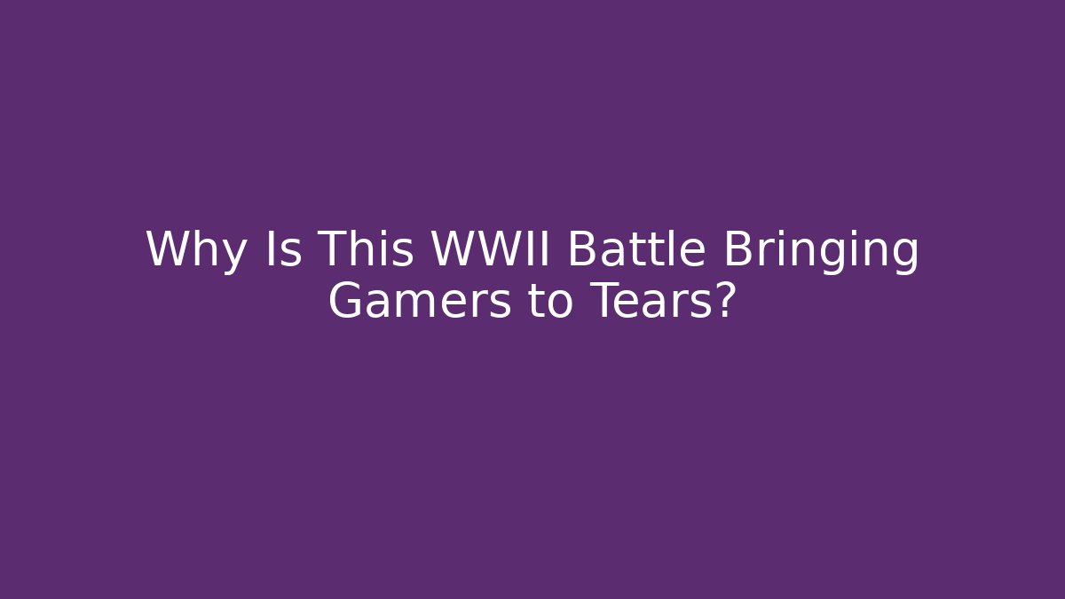 Why Is This WWII Battle Bringing Gamers to Tears?