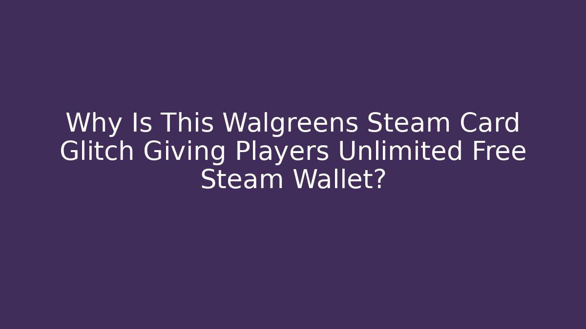 Why Is This Walgreens Steam Card Glitch Giving Players Unlimited Free Steam Wallet?