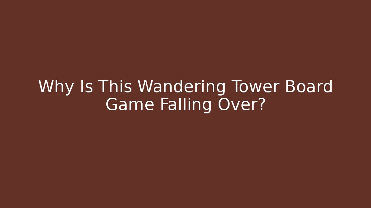 Why Is This Wandering Tower Board Game Falling Over?