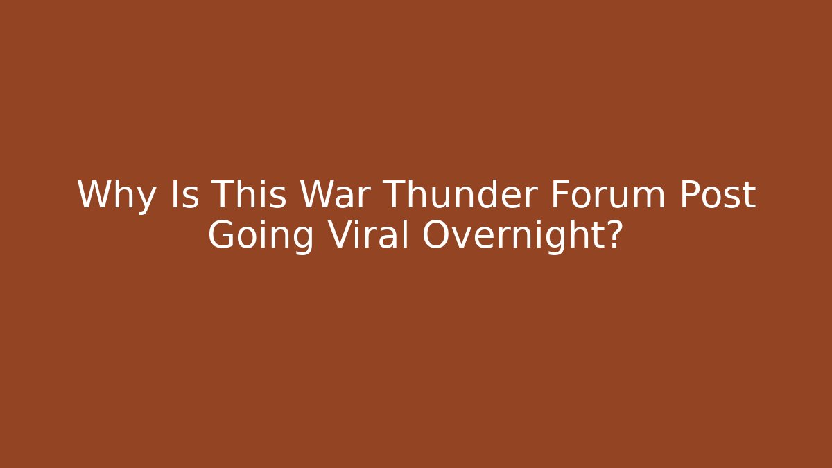 Why Is This War Thunder Forum Post Going Viral Overnight?