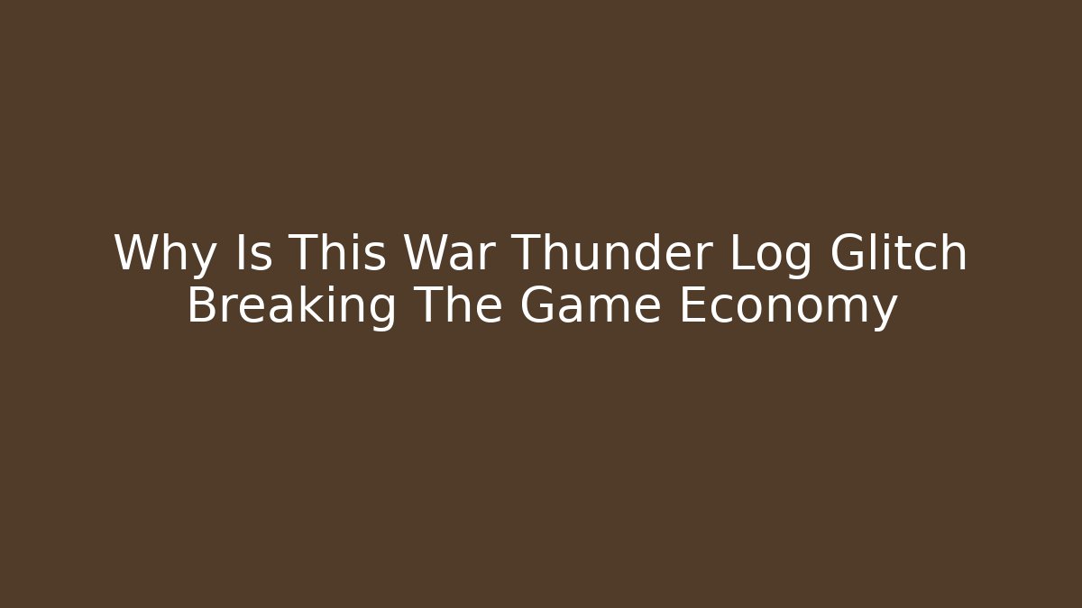 Why Is This War Thunder Log Glitch Breaking The Game Economy