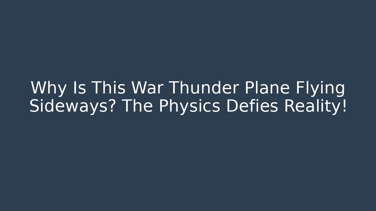 Why Is This War Thunder Plane Flying Sideways? The Physics Defies Reality!