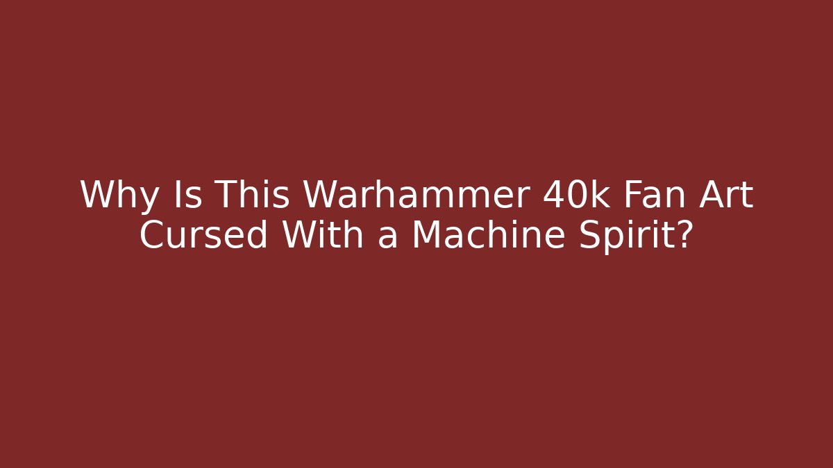 Why Is This Warhammer 40k Fan Art Cursed With a Machine Spirit?