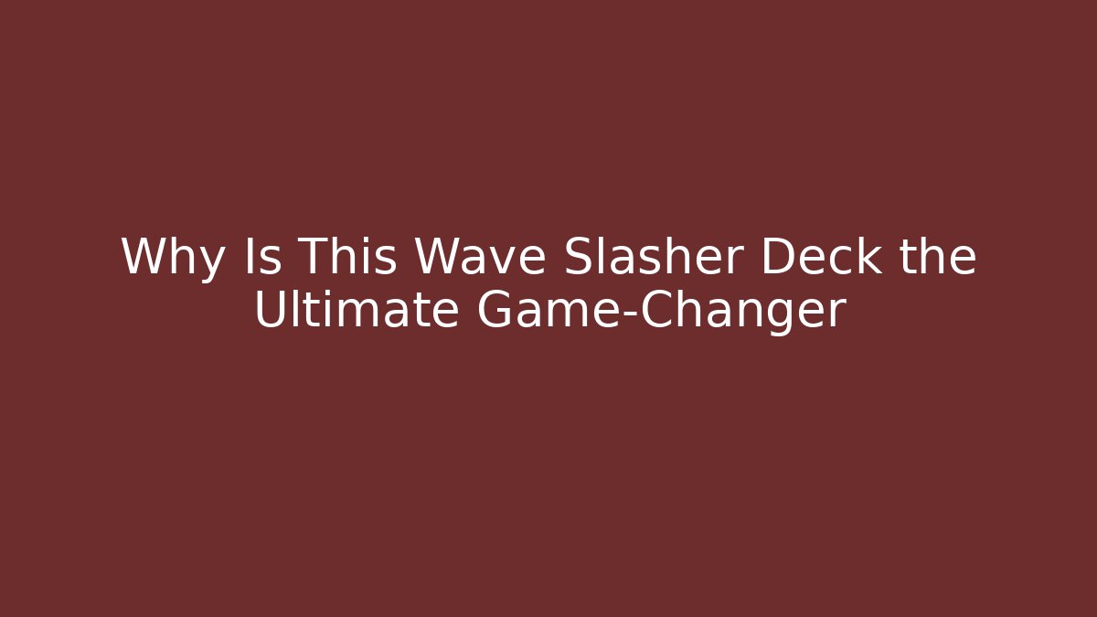 Why Is This Wave Slasher Deck the Ultimate Game-Changer