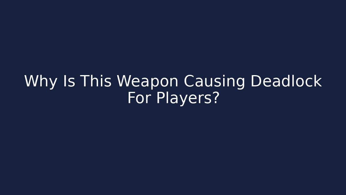 Why Is This Weapon Causing Deadlock For Players?
