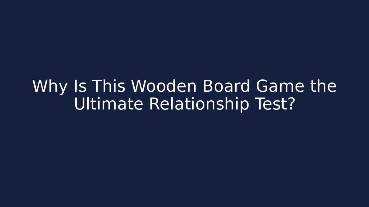 Why Is This Wooden Board Game the Ultimate Relationship Test?