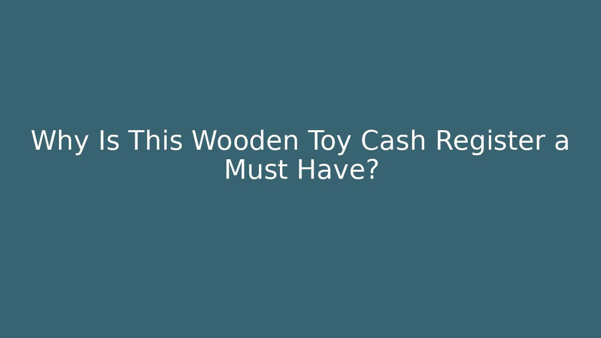Why Is This Wooden Toy Cash Register a Must Have?