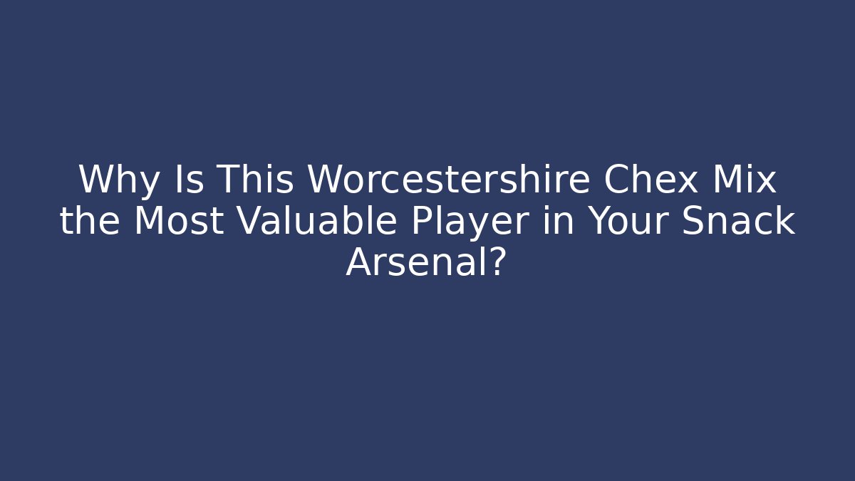 Why Is This Worcestershire Chex Mix the Most Valuable Player in Your Snack Arsenal?