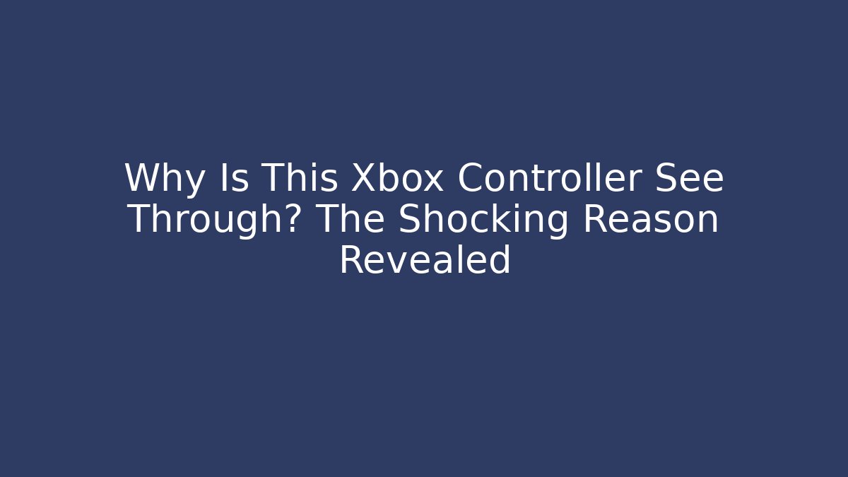 Why Is This Xbox Controller See Through? The Shocking Reason Revealed