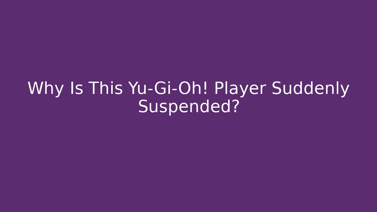 Why Is This Yu-Gi-Oh! Player Suddenly Suspended?