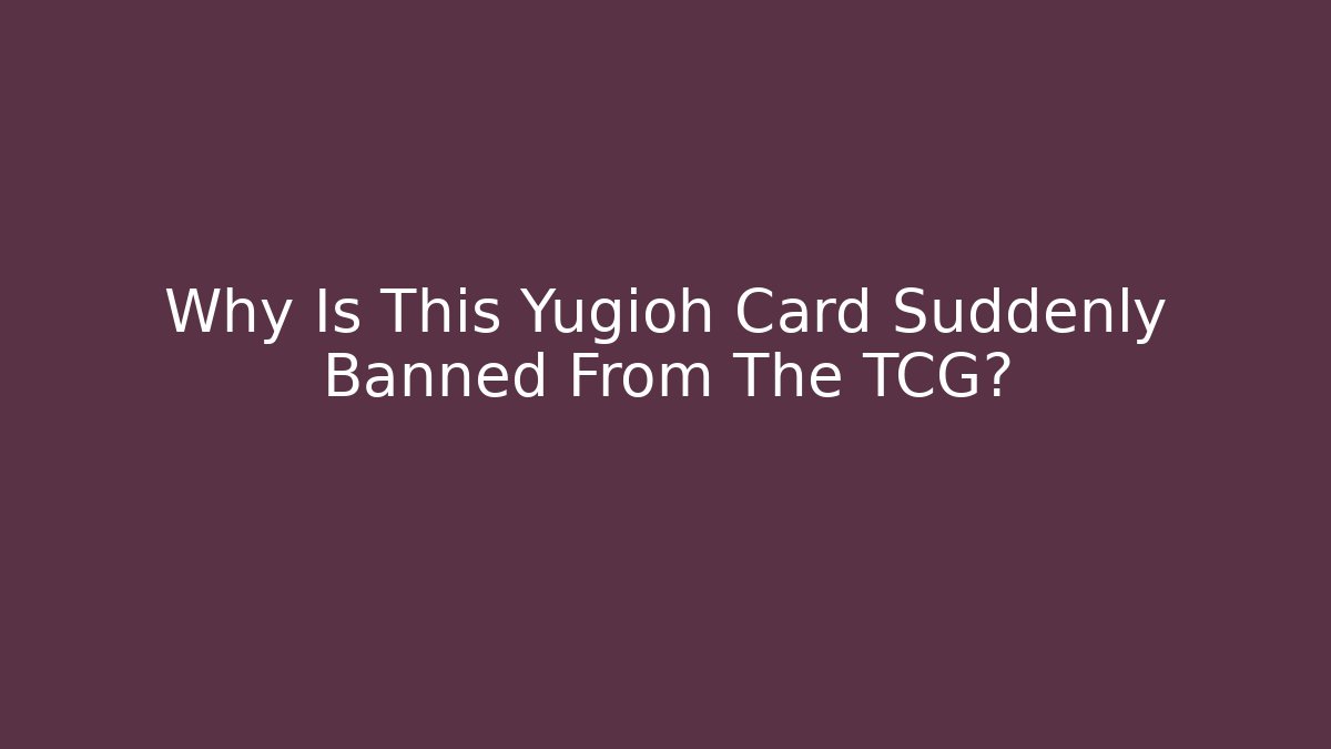 Why Is This Yugioh Card Suddenly Banned From The TCG?