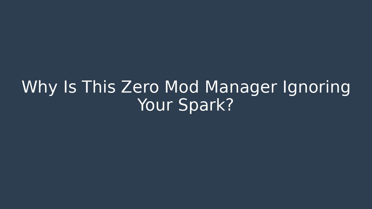 Why Is This Zero Mod Manager Ignoring Your Spark?