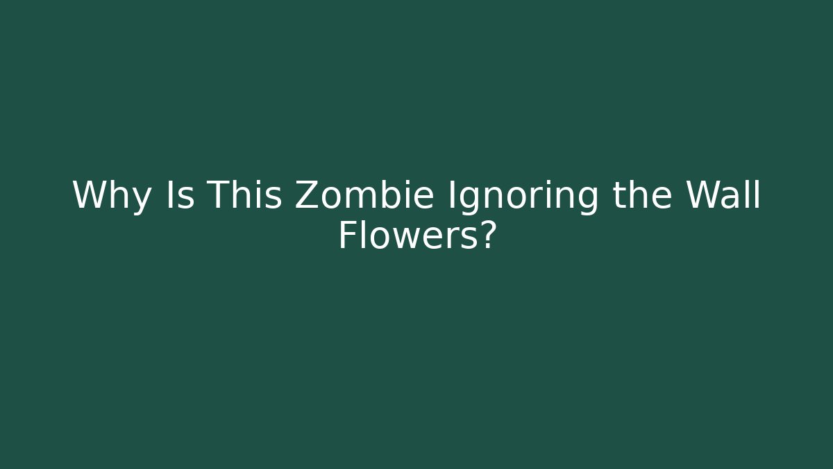 Why Is This Zombie Ignoring the Wall Flowers?