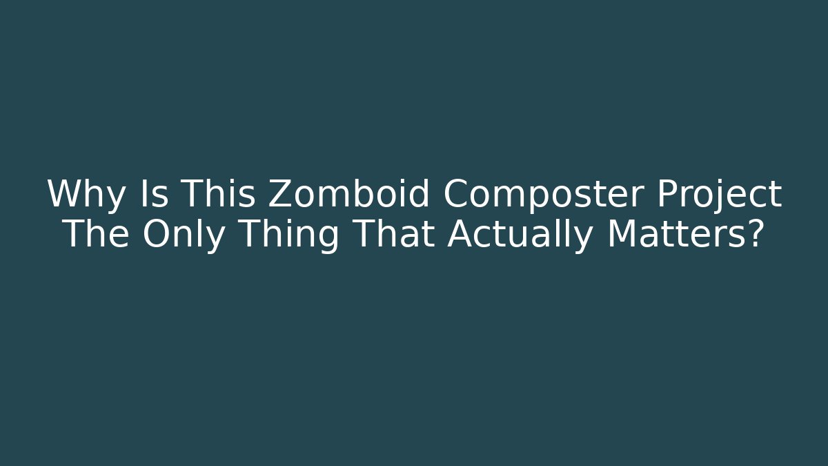 Why Is This Zomboid Composter Project The Only Thing That Actually Matters?