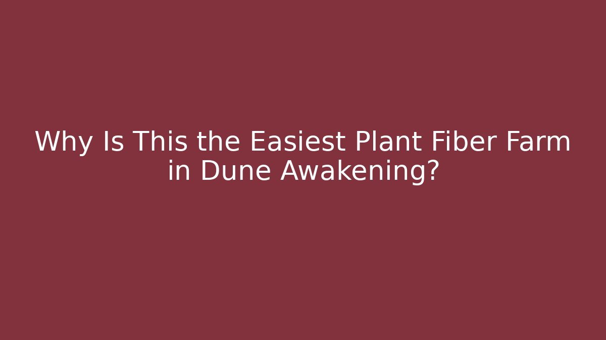 Why Is This the Easiest Plant Fiber Farm in Dune Awakening?