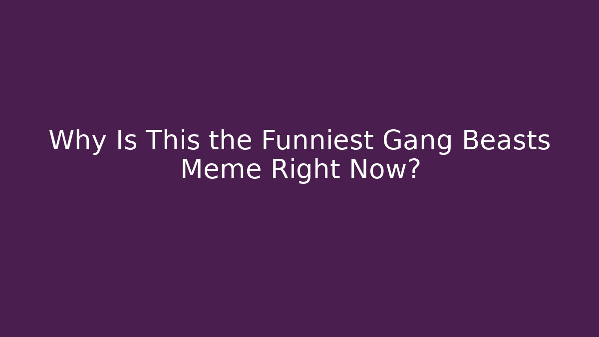 Why Is This the Funniest Gang Beasts Meme Right Now?