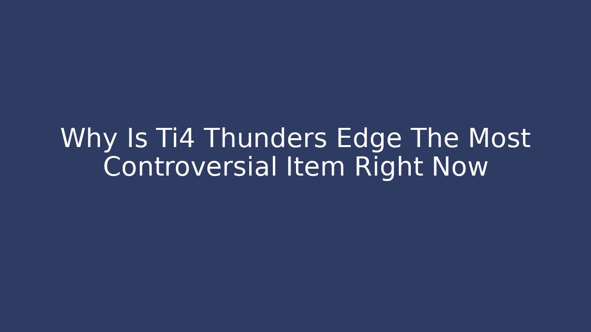 Why Is Ti4 Thunders Edge The Most Controversial Item Right Now