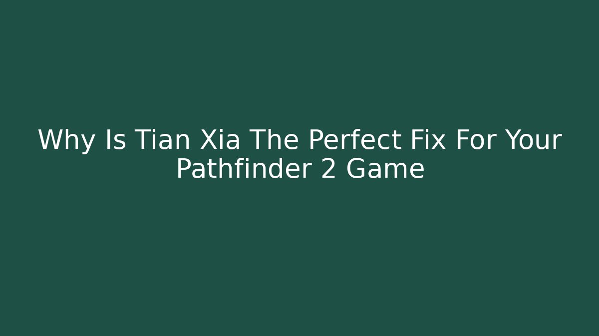 Why Is Tian Xia The Perfect Fix For Your Pathfinder 2 Game