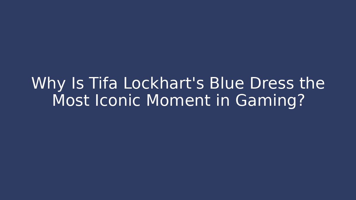 Why Is Tifa Lockhart's Blue Dress the Most Iconic Moment in Gaming?