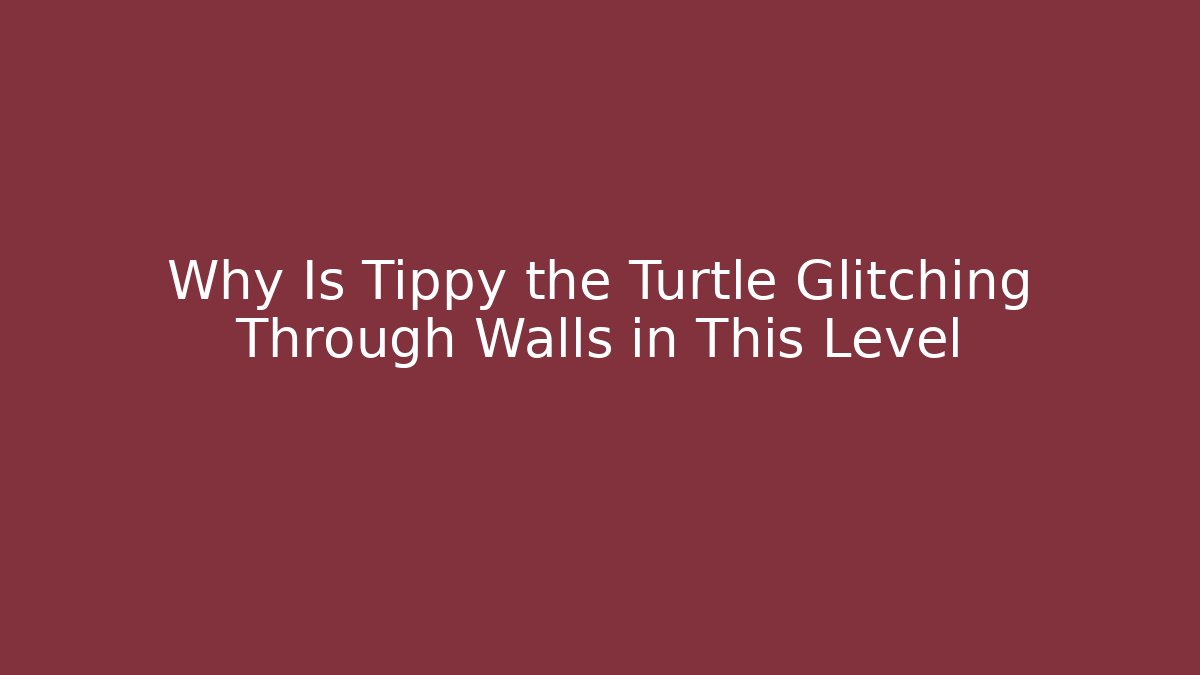 Why Is Tippy the Turtle Glitching Through Walls in This Level