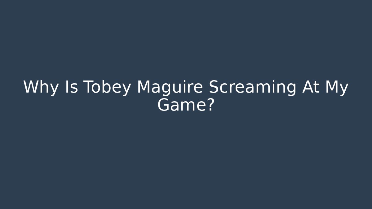 Why Is Tobey Maguire Screaming At My Game? - Critter Realm