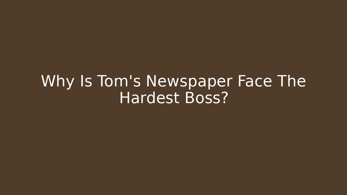 Why Is Tom's Newspaper Face The Hardest Boss?
