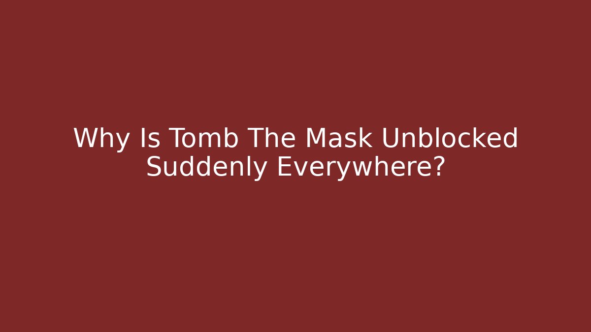 Why Is Tomb The Mask Unblocked Suddenly Everywhere?