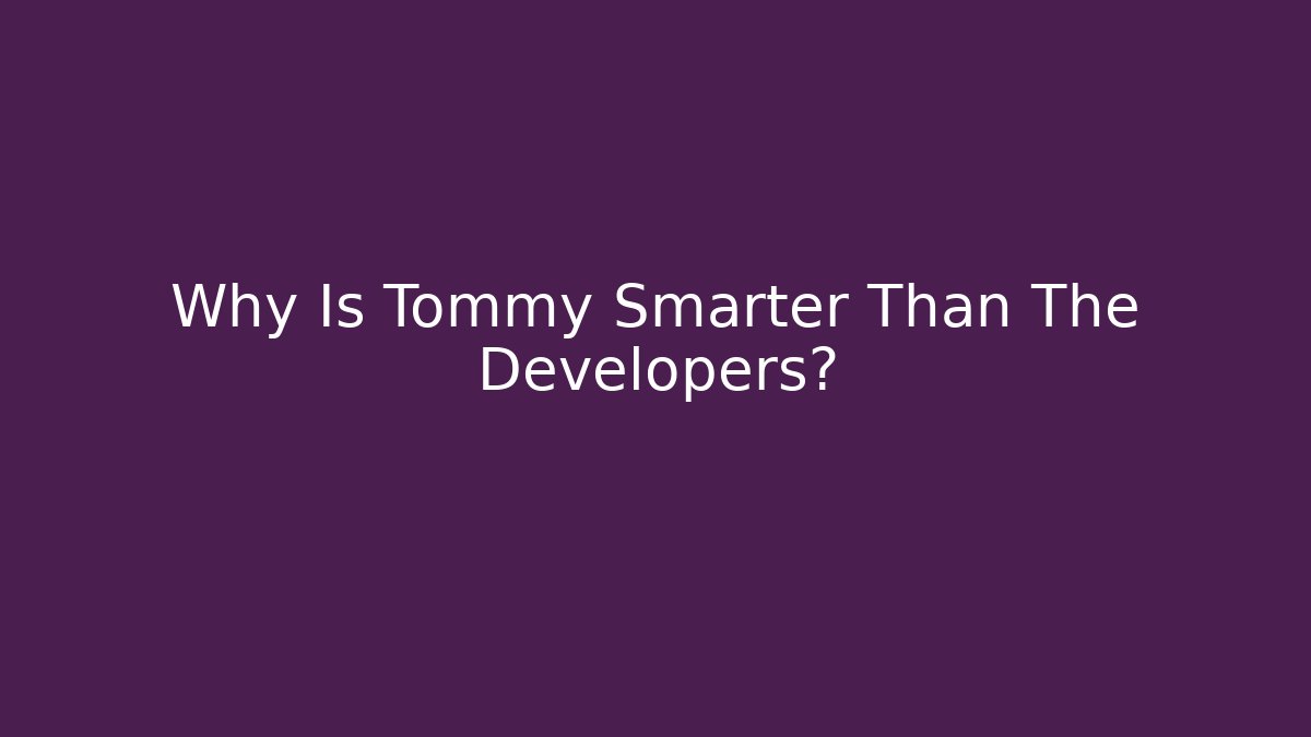 Why Is Tommy Smarter Than The Developers?