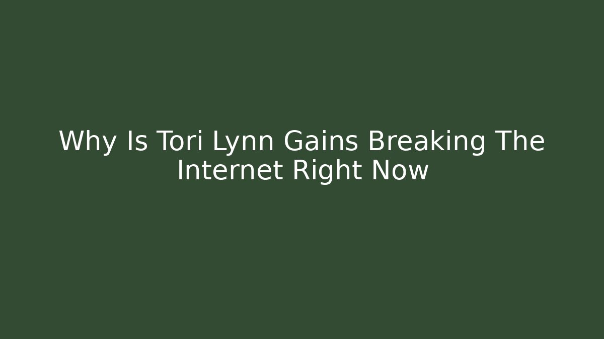 Why Is Tori Lynn Gains Breaking The Internet Right Now