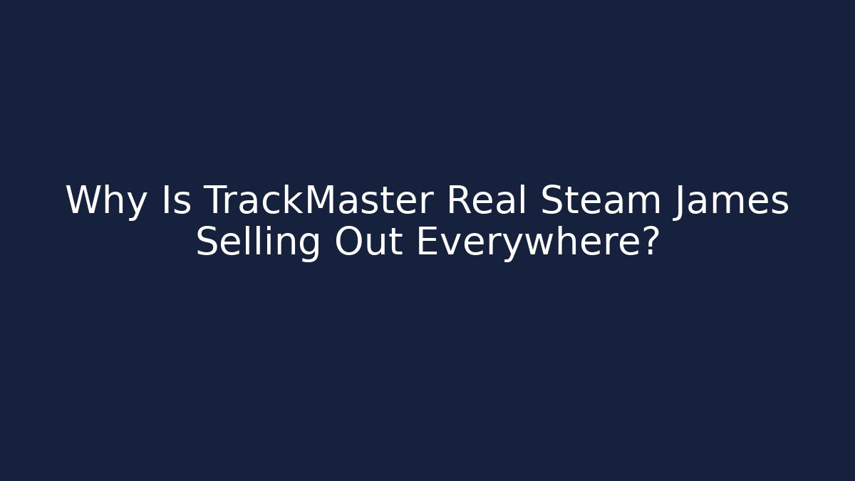 Why Is TrackMaster Real Steam James Selling Out Everywhere?