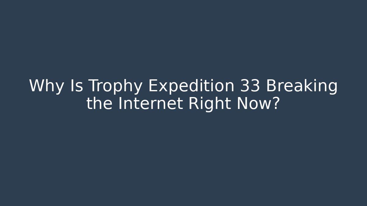 Why Is Trophy Expedition 33 Breaking the Internet Right Now?