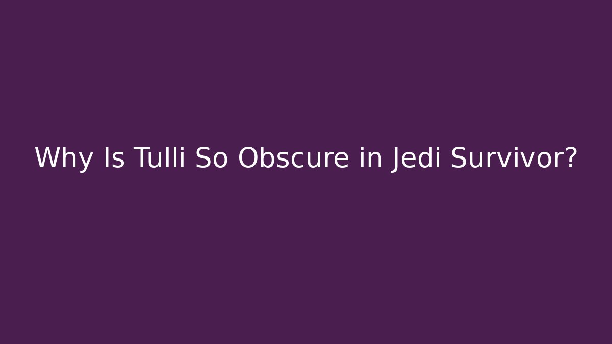 Why Is Tulli So Obscure in Jedi Survivor?