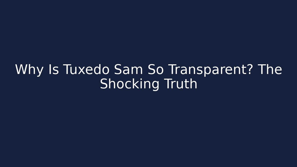 Why Is Tuxedo Sam So Transparent? The Shocking Truth