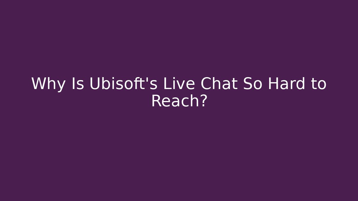 Why Is Ubisoft's Live Chat So Hard to Reach?