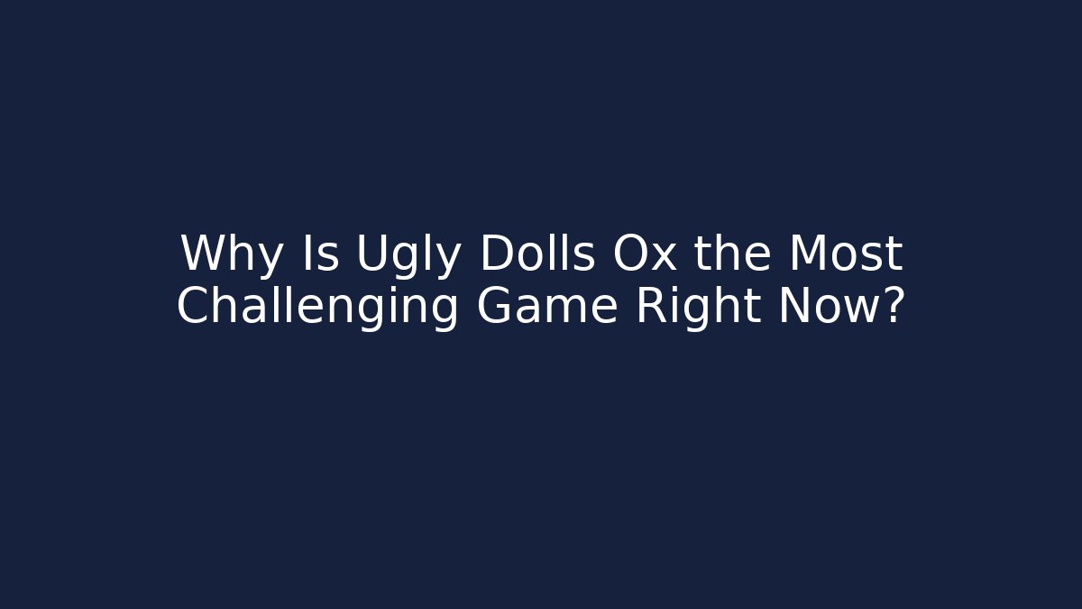 Why Is Ugly Dolls Ox the Most Challenging Game Right Now?