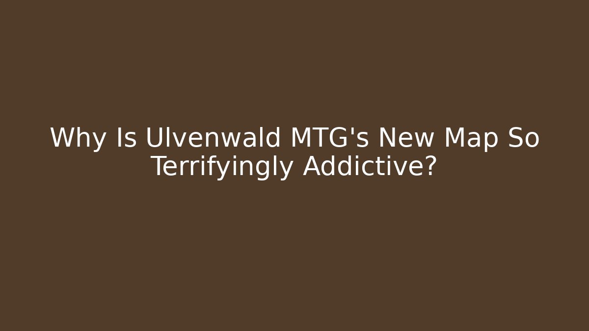 Why Is Ulvenwald MTG's New Map So Terrifyingly Addictive?