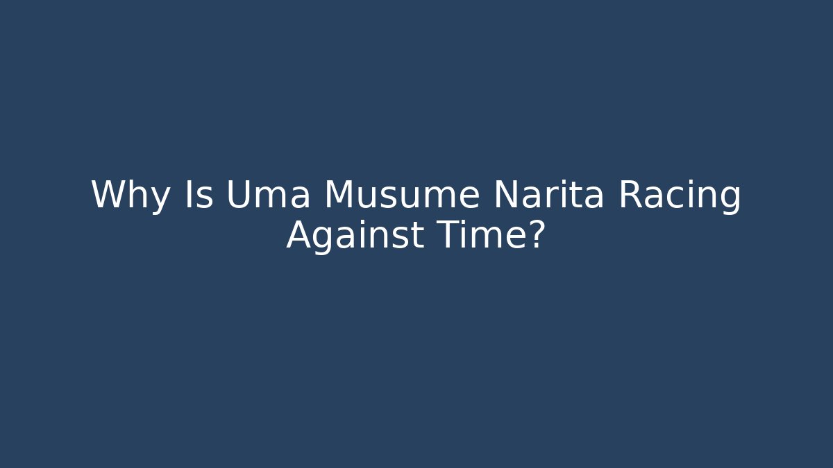 Why Is Uma Musume Narita Racing Against Time?