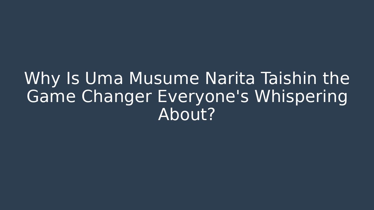 Why Is Uma Musume Narita Taishin the Game Changer Everyone’s Whispering About?