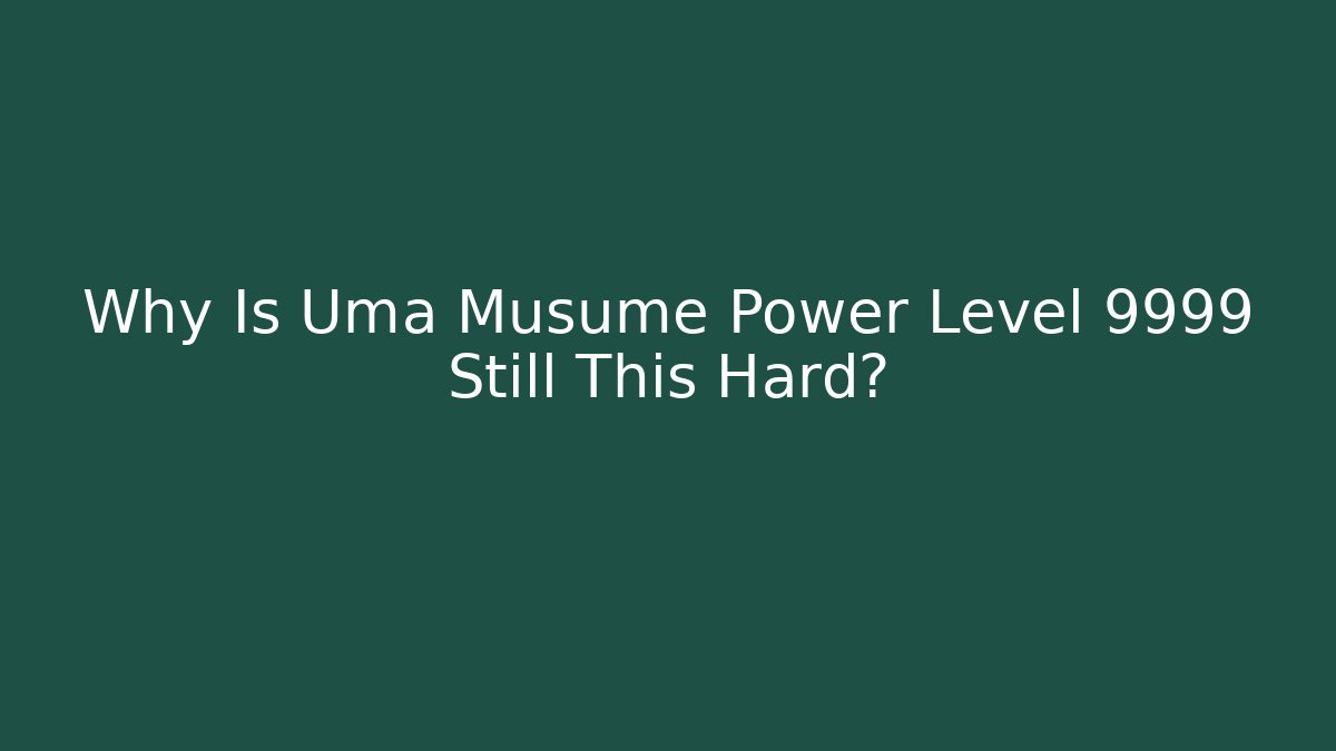 Why Is Uma Musume Power Level 9999 Still This Hard?