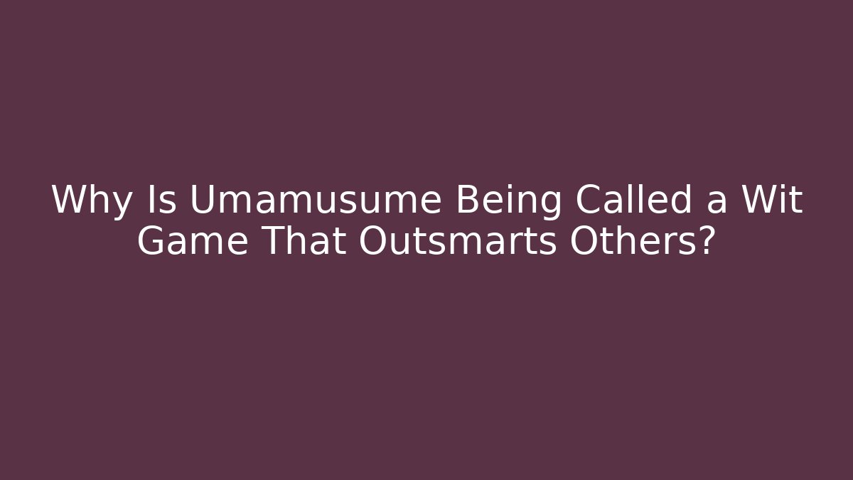Why Is Umamusume Being Called a Wit Game That Outsmarts Others?