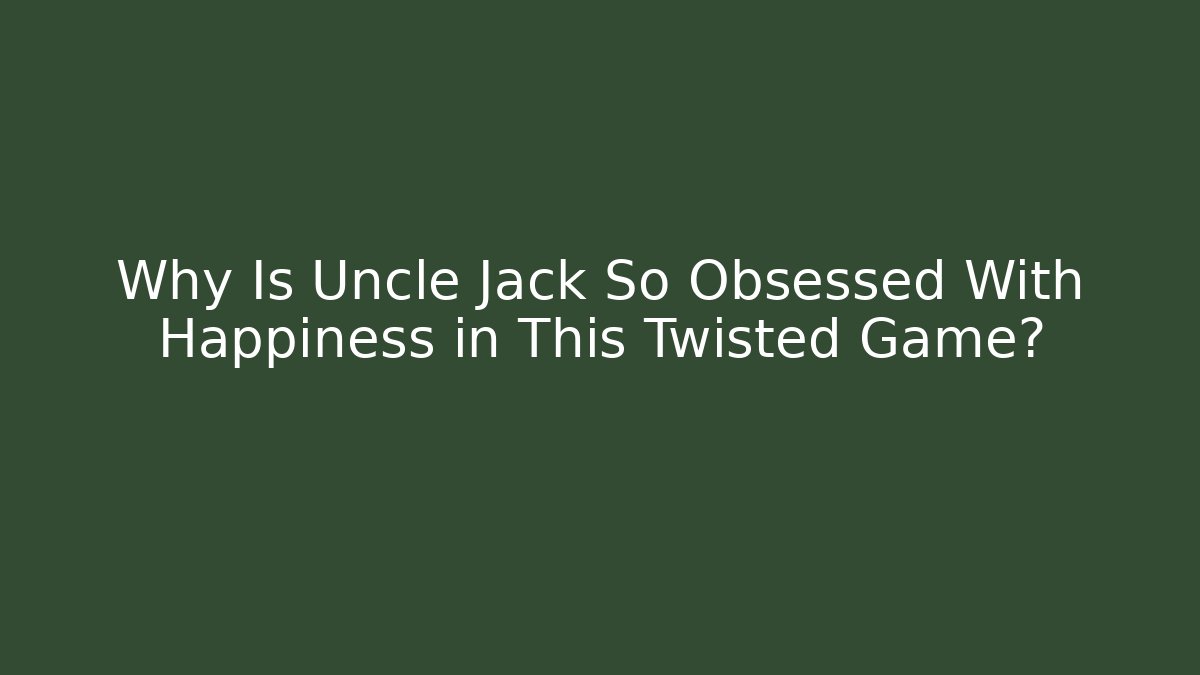 Why Is Uncle Jack So Obsessed With Happiness in This Twisted Game?