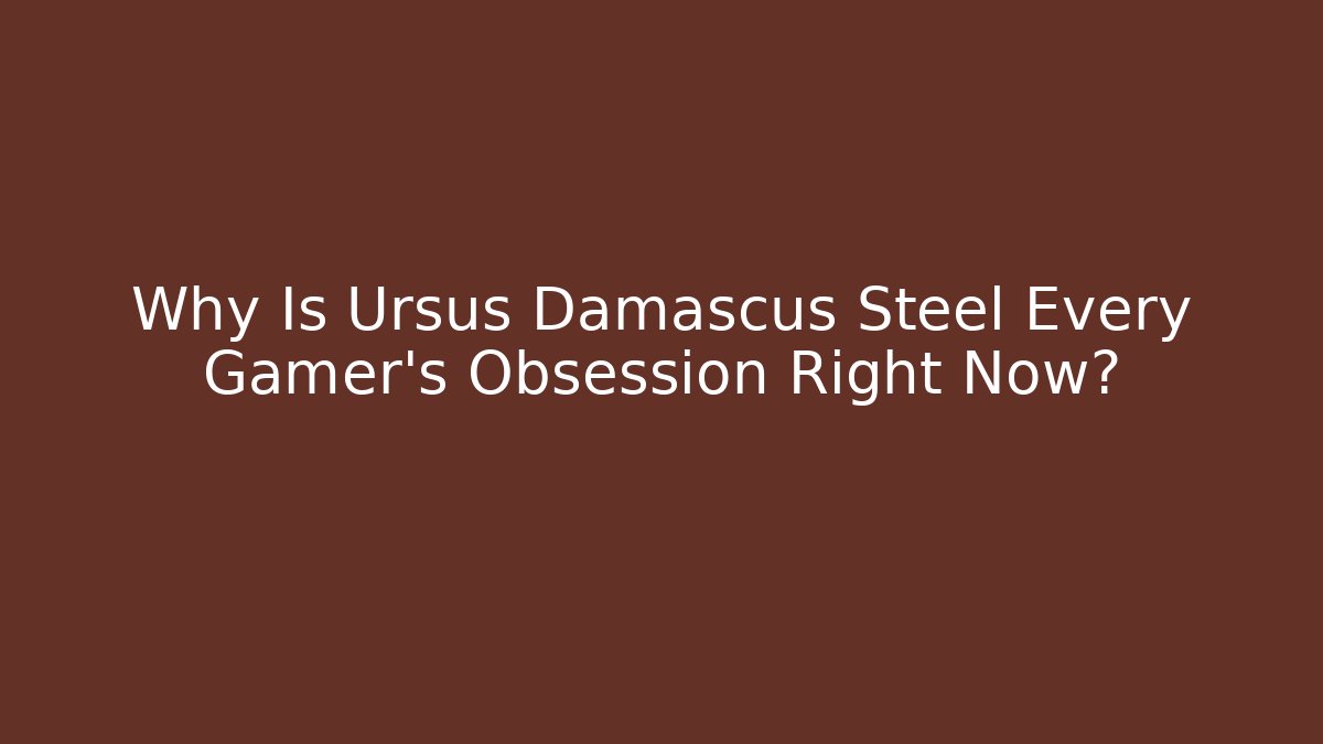 Why Is Ursus Damascus Steel Every Gamer’s Obsession Right Now?
